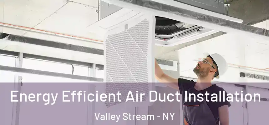  Energy Efficient Air Duct Installation Valley Stream - NY
